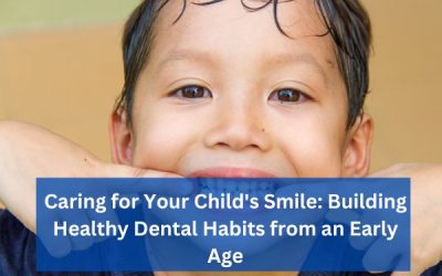 Caring for Your Child’s Smile: Building Healthy Dental Habits from an Early Age