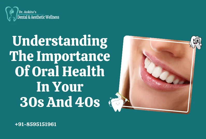 Understanding The Importance Of Oral Health In Your 30s And 40s