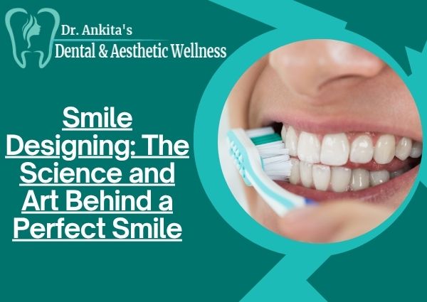 Smile Designing: The Science and Art Behind a Perfect Smile